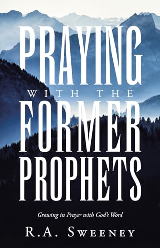 Praying with the Former Prophets: Growing in Prayer with God's Word von WestBow Press