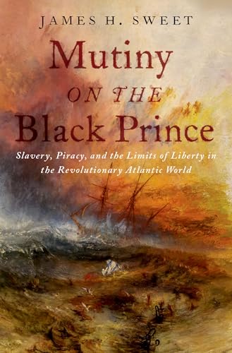 Mutiny on the Black Prince: Slavery, Piracy, and the Limits of Liberty in the Revolutionary Atlantic World von Oxford University Press Inc