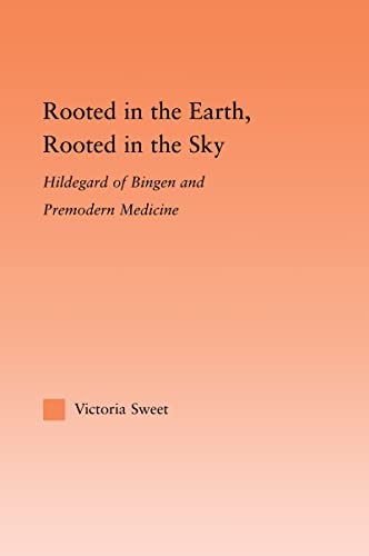 Rooted in the Earth, Rooted in the Sky: Hildegard of Bingen and Premodern Medicine (Studies in Medieval History and Culture)