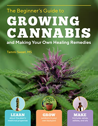 The Beginner's Guide to Growing Cannabis and Making Your Own Healing Remedies: Learn about the Plant's Medicinal Properties; Grow Outdoors in Your Own ... and Make Tinctures, Salves, Edibles, and Oils von Workman Publishing