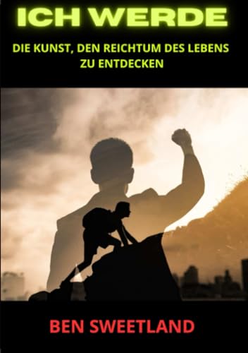 ICH WERDE: Die Kunst, den Reichtum des Lebens zu entdecken