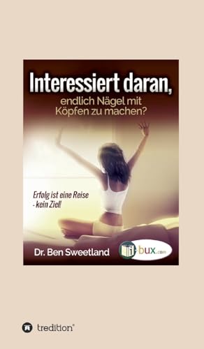 Interessiert daran, endlich Nägel mit Köpfen zu machen?: Erfolg ist eine Reise - kein Ziel!