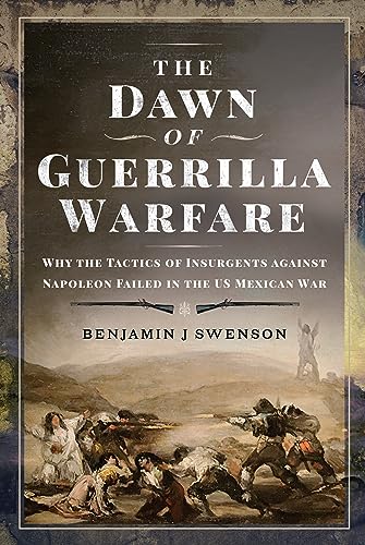 The Dawn of Guerrilla Warfare: Why the Tactics of Insurgents Against Napoleon Failed in the Us Mexican War von PEN AND SWORD MILITARY