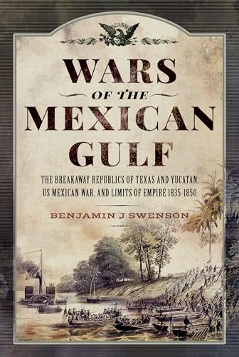 Wars of the Mexican Gulf: The Breakaway Republics of Texas and Yucatan, Us Mexican War, and Limits of Empire 1835-1850 von Pen & Sword Military