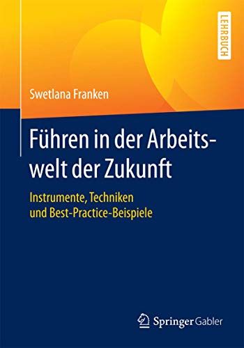 Führen in der Arbeitswelt der Zukunft: Instrumente, Techniken und Best-Practice-Beispiele von Springer