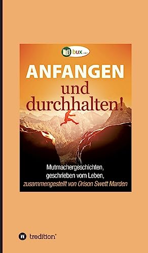 Anfangen und durchhalten!: Mutmachergeschichten, geschrieben vom Leben