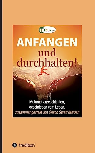 Anfangen und durchhalten!: Mutmachergeschichten, geschrieben vom Leben