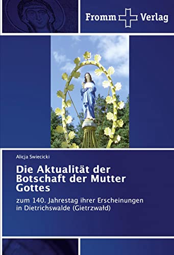 Die Aktualität der Botschaft der Mutter Gottes: zum 140. Jahrestag ihrer Erscheinungen in Dietrichswalde (Gietrzwałd): zum 140. Jahrestag ihrer Erscheinungen in Dietrichswalde (Gietrzwa¿d)