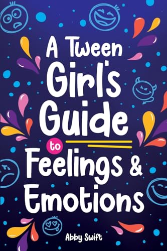 A Tween Girl's Guide to Feelings and Emotions: Mastering Self-Love and Building Self-Esteem. The Essential Emotional Wellness Handbook (Tween Guides to Growing Up, Band 4)