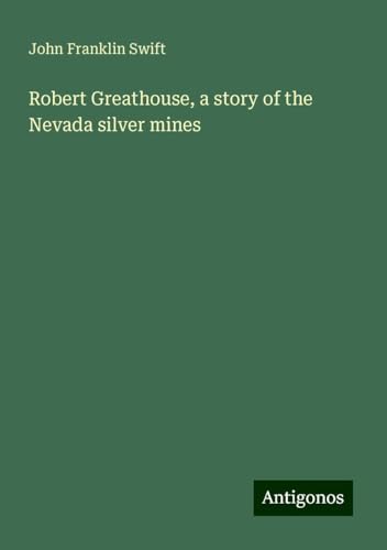 Robert Greathouse, a story of the Nevada silver mines von Antigonos Verlag