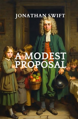 A Modest Proposal: For Preventing The Children of Poor People In Ireland, From Being a Burden on Their Parents or Country, And For Making Them Beneficial To The Publick von Independently published