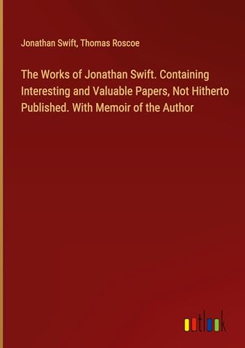 The Works of Jonathan Swift. Containing Interesting and Valuable Papers, Not Hitherto Published. With Memoir of the Author von Outlook Verlag
