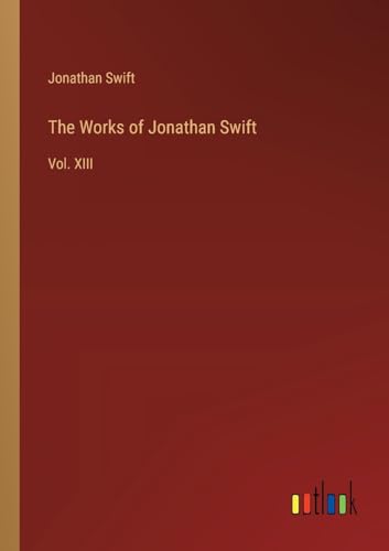The Works of Jonathan Swift: Vol. XIII von Outlook Verlag