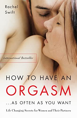 How to Have an Orgasm . . . As Often as You Want: Life Changing Secrets for Women and Their Partners