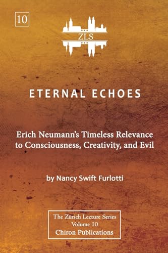 Eternal Echoes [ZLS Edition]: Erich Neumann's Timeless Relevance to Consciousness, Creativity, and Evil