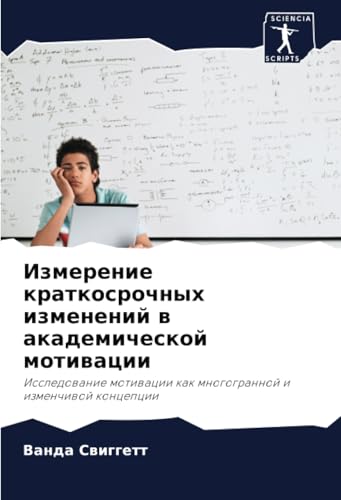 Измерение краткосрочных изменений в академической мотивации: Исследование мотивации как многогранной и изменчивой концепции: Issledowanie motiwacii kak mnogogrannoj i izmenchiwoj koncepcii von Sciencia Scripts