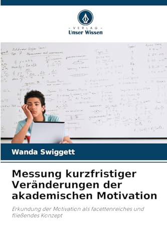 Messung kurzfristiger Veränderungen der akademischen Motivation: Erkundung der Motivation als facettenreiches und fließendes Konzept von Verlag Unser Wissen