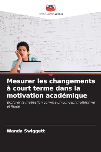 Mesurer les changements à court terme dans la motivation académique: Explorer la motivation comme un concept multiforme et fluide von Editions Notre Savoir