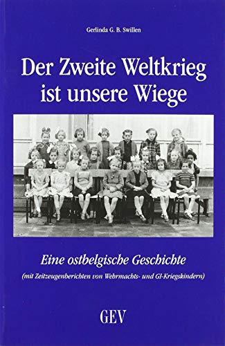 Der Zweite Weltkrieg ist unsere Wiege: Eine ostbelgische Geschichte - Mit Zeitzeugenberichten von Wehrmachts- und GI-Kriegskindern von Grenz-Echo Verlag