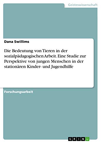 Die Bedeutung von Tieren in der sozialpädagogischen Arbeit. Eine Studie zur Perspektive von jungen Menschen in der stationären Kinder- und Jugendhilfe von Grin Verlag
