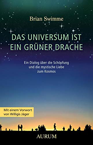 Das Universum ist ein grüner Drache: Ein Dialog über die Schöpfung und die mystische Liebe zum Kosmos