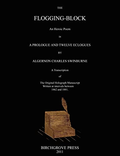 The Flogging-Block An Heroic Poem in a Prologue and Twelve Eclogues by Algernon Charles Swinburne. A Transcription of The Original Holograph Manuscript Written at intervals between 1862 and 1881 von Birchgrove Press