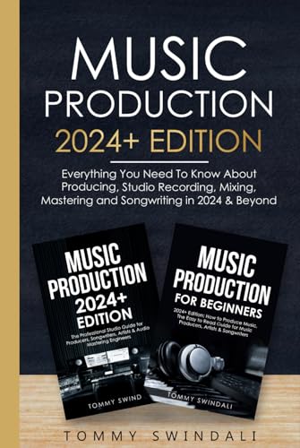 Music Production 2024+ Edition: Everything You Need To Know About Producing, Studio Recording, Mixing, Mastering and Songwriting in 2024 & Beyond