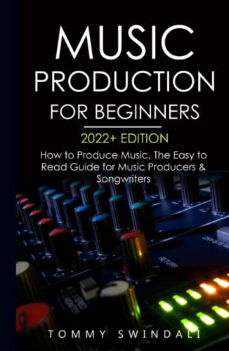 Music Production For Beginners 2022+ Edition: How to Produce Music, The Easy to Read Guide for Music Producers & Songwriters (music business, electronic dance music, songwriting, producing music)