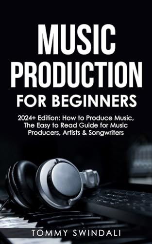 Music Production For Beginners | 2024+ Edition: How to Produce Music, The Easy to Read Guide for Music Producers, Artists & Songwriters (2024, music ... music, songwriting, producing music, Band 1) von Independently published