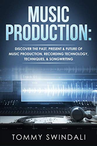 Music Production: Discover The Past, Present & Future of Music Production, Recording Technology, Techniques, & Songwriting von Independently published
