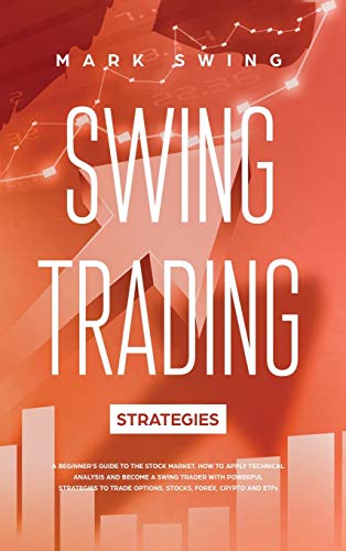 Swing Trading Strategies: A Beginner's Guide to the Stock Market. How to Apply Technical Analysis and Become a Swing Trader with Powerful Strategies to Trade Options, Stocks, Forex, Crypto and ETFs von Mark Swing