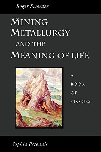 Mining, Metallurgy, and the Meaning of Life: A Book of Stories von Sophia Perennis et Universalis
