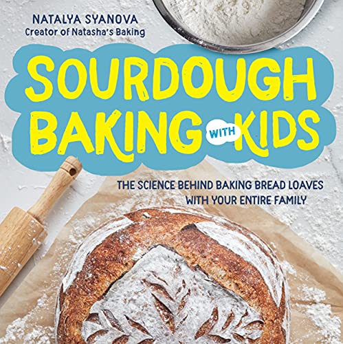 Sourdough Baking with Kids: The Science Behind Baking Bread Loaves with Your Entire Family Sourdough Baking with Kids: The Science Behind Baking Bread Loaves with Your Entire Family