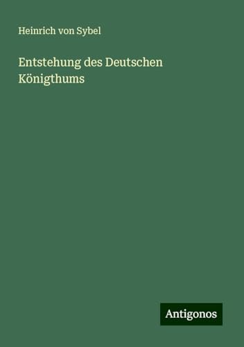 Entstehung des Deutschen Königthums von Antigonos Verlag