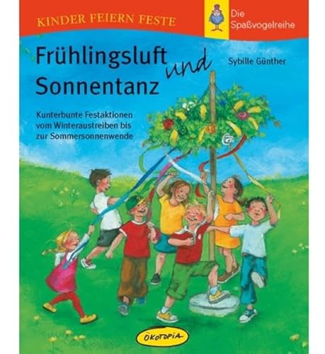 Frühlingsluft und Sonnentanz: Kunterbunte Festaktionen vom Winteraustreiben bis zur Sommersonnenwende (Kinder feiern Feste - Die Spassvogelreihe) von Klett Kita GmbH
