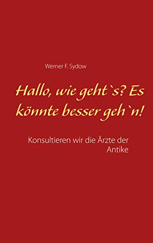 Hallo, wie geht`s? Es könnte besser geh`n!: Konsultieren wir die Ärzte der Antike von Books on Demand