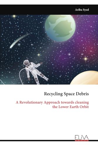 Recycling Space Debris: A Revolutionary Approach towards cleaning the Lower Earth Orbit von Eliva Press