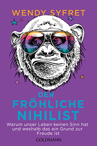 Der fröhliche Nihilist: Warum unser Leben keinen Sinn hat und weshalb das ein Grund zur Freude ist