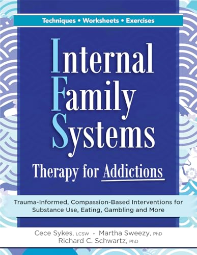 Internal Family Systems Therapy for Addictions: Trauma-Informed, Compassion-Based Interventions for Substance Use, Eating, Gambling and More Internal Family Systems Therapy for Addictions: Trauma-Informed, Compassion-Based Interventions for Substance Use, Eating, Gambling and More