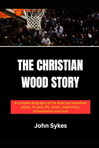 The Christian Wood Story: A complete biography of the American basketball player, his early life, career, relationship, achievements and more von Independently published