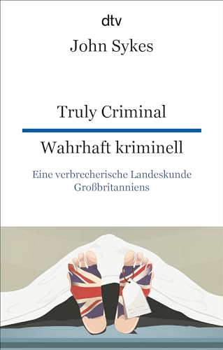 Truly Criminal Wahrhaft kriminell: Eine verbrecherische Landeskunde Großbritanniens | dtv zweisprachig für Einsteiger – Englisch