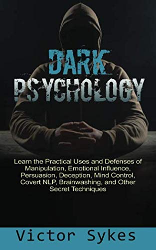 Dark Psychology: Learn the Practical Uses and Defenses of Manipulation, Emotional Influence, Persuasion, Deception, Mind Control, Covert NLP, Brainwashing, and Other Secret Techniques Dark Psychology: Learn the Practical Uses and Defenses of Manipulation, Emotional Influence, Persuasion, Deception, Mind Control, Covert NLP, Brainwashing, and Other Secret Techniques