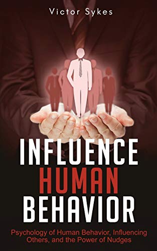 Influence Human Behavior: Psychology of Human Behavior, Influencing Others, and the Power of Nudges von Christopher Miller