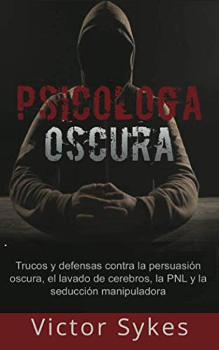 Psicología Oscura: Trucos y defensas contra la persuasión oscura, el lavado de cerebros, la PNL y la seducción manipuladora (Libro en Español)
