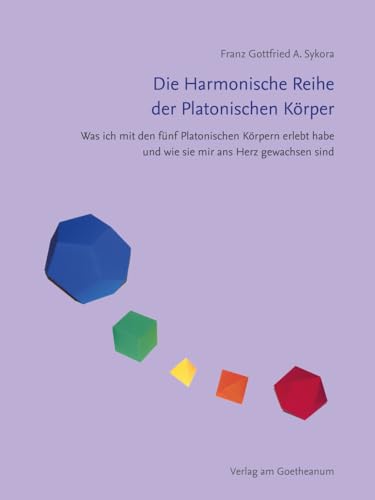 Die Harmonische Reihe der Platonischen Körper: Was ich mit den fünf Platonischen Körpern erlebt habe und wie sie mir ans Herz gewachsen sind von Verlag am Goetheanum