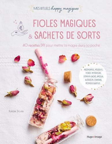 Fioles magiques et sachets de sorts: 40 recettes DIY pour mettre de la magie dans sa poche