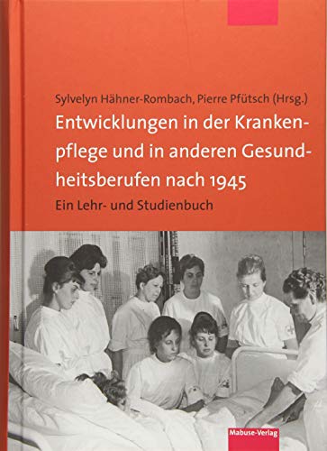 Entwicklungen in der Krankenpflege und in anderen Gesundheitsberufen nach 1945. Ein Lehr- und Studienbuch von Mabuse-Verlag GmbH