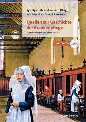 Quellen zur Geschichte der Krankenpflege. Mit Einführungen und Kommentaren (mit CD-ROM): Mit Einführungen und Kommentaren (mit CD-ROM) unter Mitarbeit von Christoph Schweikhardt von Mabuse-Verlag GmbH