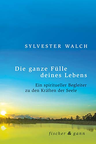 Die ganze Fülle deines Lebens: Ein spiritueller Begleiter zu den Kräften der Seele Die ganze Fülle deines Lebens: Ein spiritueller Begleiter zu den Kräften der Seele von Fischer & Gann