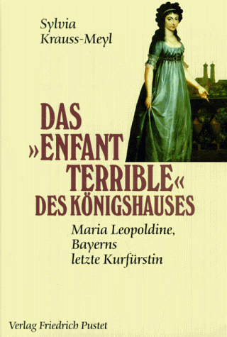 DasEnfant terrible des Königshauses: Maria Leopoldine, Bayerns letzte Kurfürstin (1776-1848) von Pustet, F